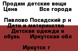 Продам детские вещи  › Цена ­ 1 200 - Все города, Павлово-Посадский р-н Дети и материнство » Детская одежда и обувь   . Иркутская обл.,Иркутск г.